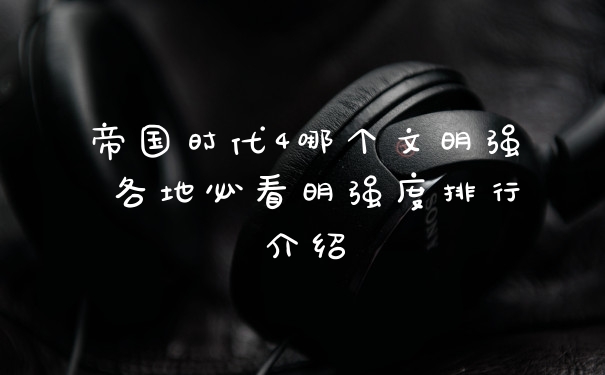 帝国时代4哪个文明强 各地必看明强度排行介绍