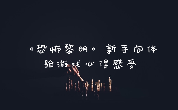 《恐怖黎明》新手向体验游戏心得感受
