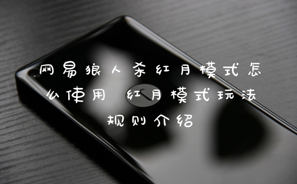 网易狼人杀红月模式怎么使用 红月模式玩法规则介绍