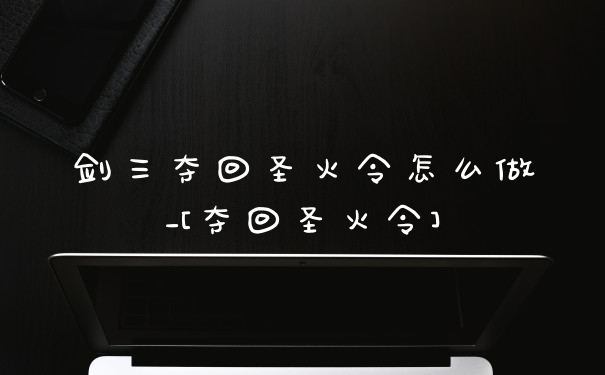 剑三夺回圣火令怎么做_[夺回圣火令]