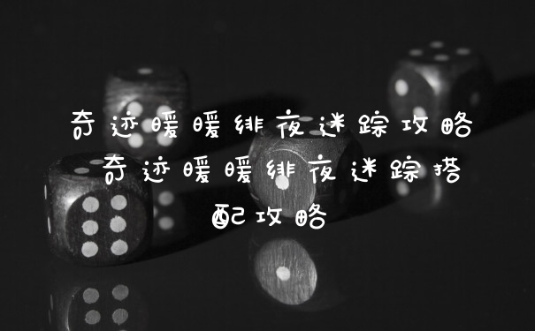 奇迹暖暖绯夜迷踪攻略 奇迹暖暖绯夜迷踪搭配攻略