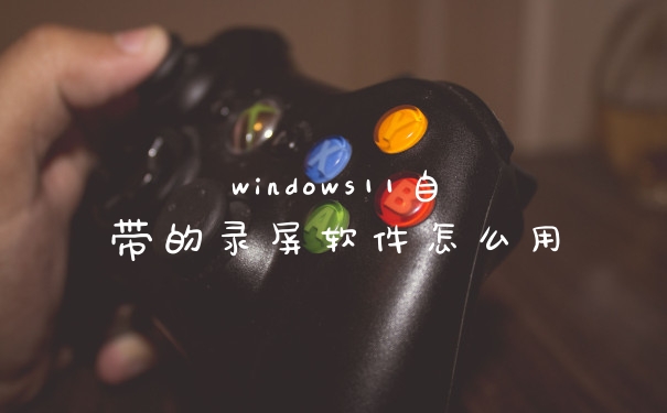 windows11自带的录屏软件怎么用