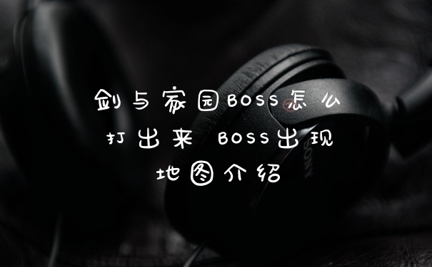 剑与家园BOSS怎么打出来 BOSS出现地图介绍