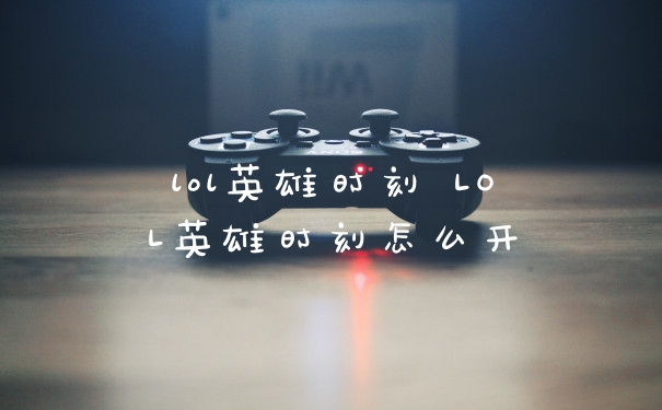 lol英雄时刻 LOL英雄时刻怎么开