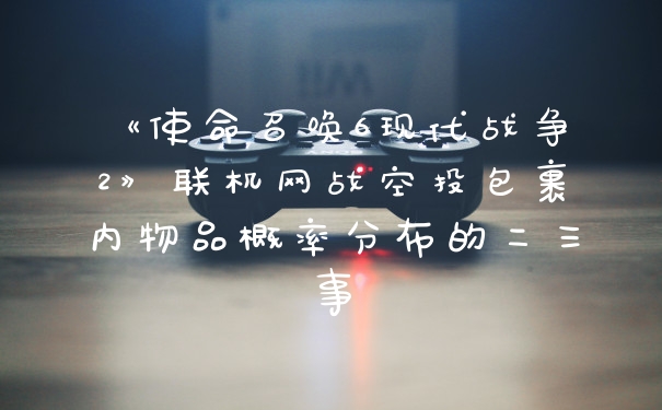 《使命召唤6现代战争2》联机网战空投包裹内物品概率分布的二三事