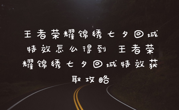 王者荣耀锦绣七夕回城特效怎么得到 王者荣耀锦绣七夕回城特效获取攻略