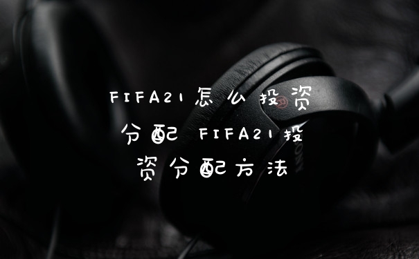 FIFA21怎么投资分配 FIFA21投资分配方法