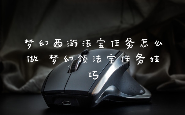 梦幻西游法宝任务怎么做 梦幻领法宝任务技巧