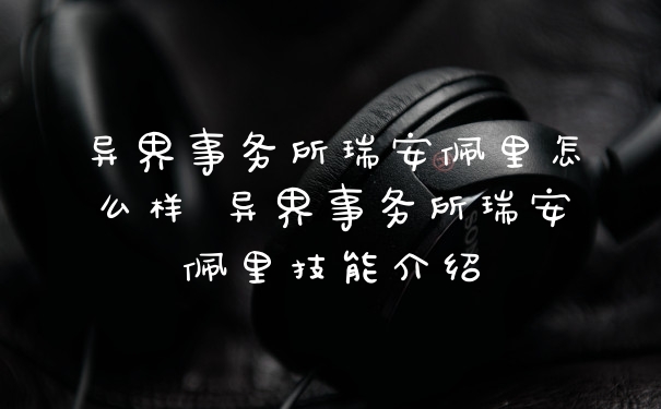 异界事务所瑞安佩里怎么样 异界事务所瑞安佩里技能介绍
