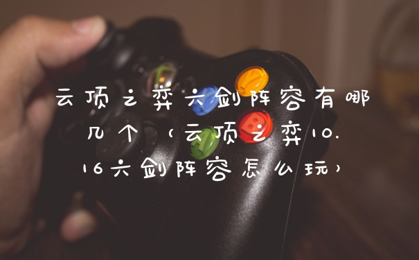 云顶之弈六剑阵容有哪几个(云顶之弈10.16六剑阵容怎么玩)