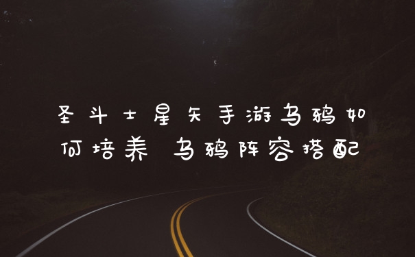 圣斗士星矢手游乌鸦如何培养 乌鸦阵容搭配