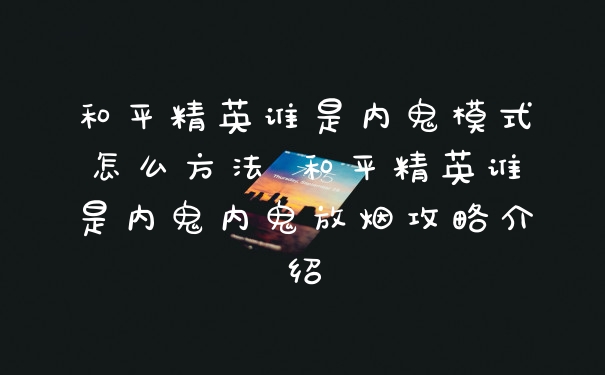 和平精英谁是内鬼模式怎么方法 和平精英谁是内鬼内鬼放烟攻略介绍