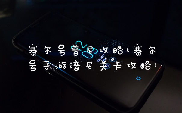 赛尔号普尼攻略(赛尔号手游谱尼关卡攻略)