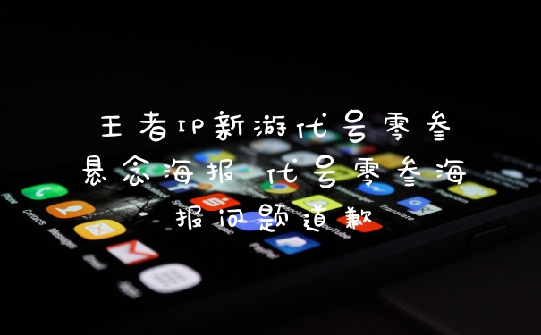 王者IP新游代号零叁悬念海报 代号零叁海报问题道歉