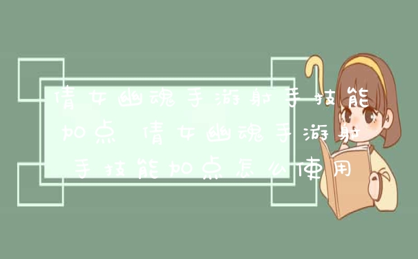 倩女幽魂手游射手技能加点 倩女幽魂手游射手技能加点怎么使用