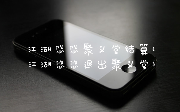 江湖悠悠聚义堂结算(江湖悠悠退出聚义堂)