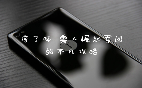 废了吗 兽人崛起军团的不凡攻略