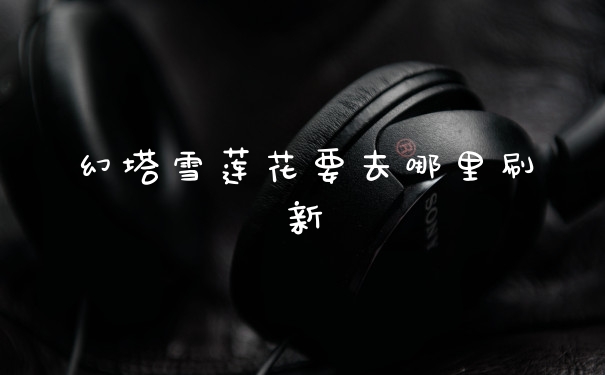 幻塔雪莲花要去哪里刷新