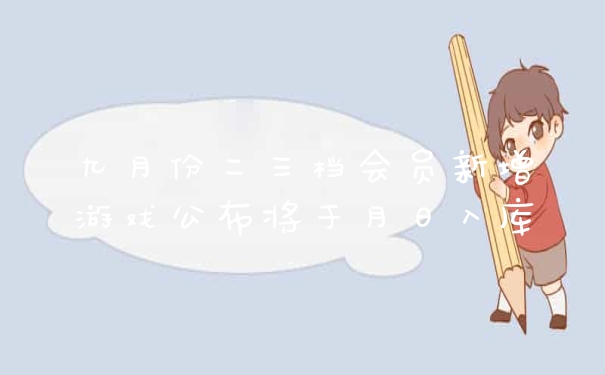 九月份二三档会员新增游戏公布将于月日入库