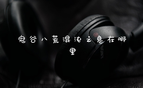 鬼谷八荒混沌之息在哪里