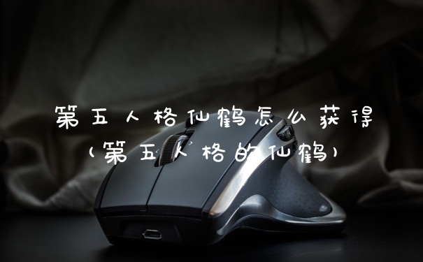 第五人格仙鹤怎么获得(第五人格的仙鹤)