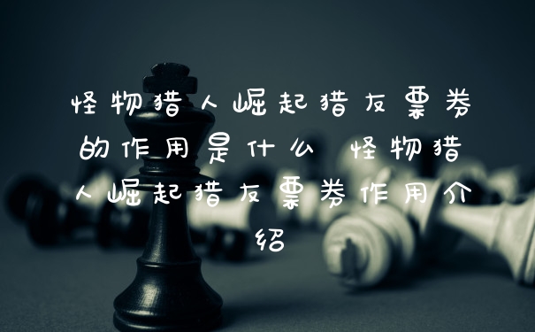 怪物猎人崛起猎友票券的作用是什么 怪物猎人崛起猎友票券作用介绍