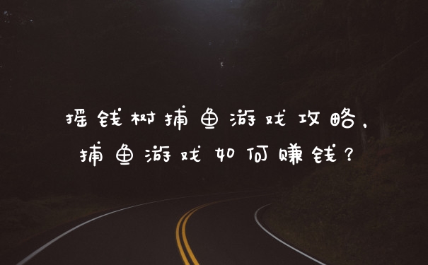 摇钱树捕鱼游戏攻略，捕鱼游戏如何赚钱？