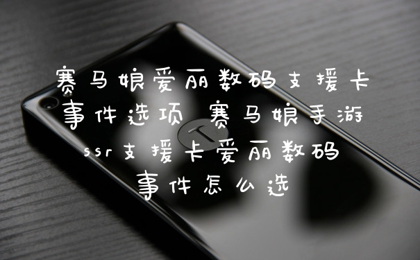 赛马娘爱丽数码支援卡事件选项 赛马娘手游ssr支援卡爱丽数码事件怎么选