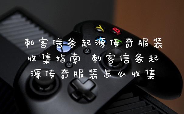 刺客信条起源传奇服装收集指南 刺客信条起源传奇服装怎么收集