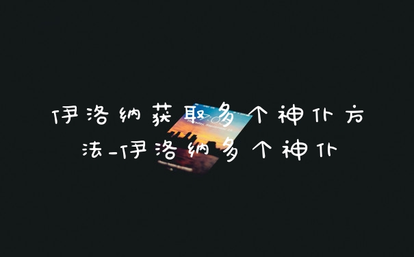 伊洛纳获取多个神仆方法_伊洛纳多个神仆