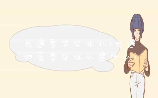 光遇季节毕业礼(光遇归属季毕业礼是什么)