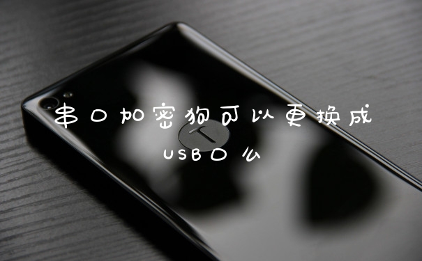 串口加密狗可以更换成USB口么