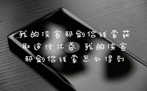 我的侠客邪剑侣线索获取途径汇总 我的侠客邪剑侣线索怎么得到