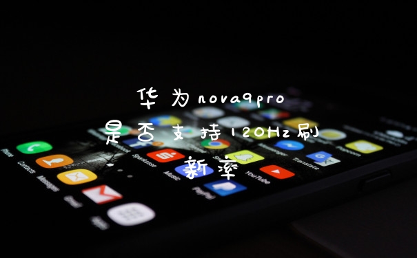 华为nova9pro是否支持120Hz刷新率