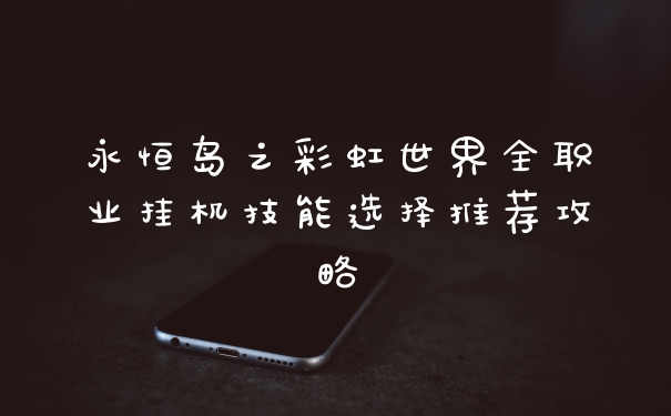 永恒岛之彩虹世界全职业挂机技能选择推荐攻略