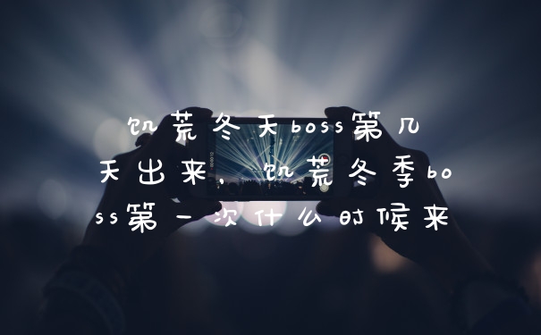 饥荒冬天boss第几天出来，饥荒冬季boss第一次什么时候来