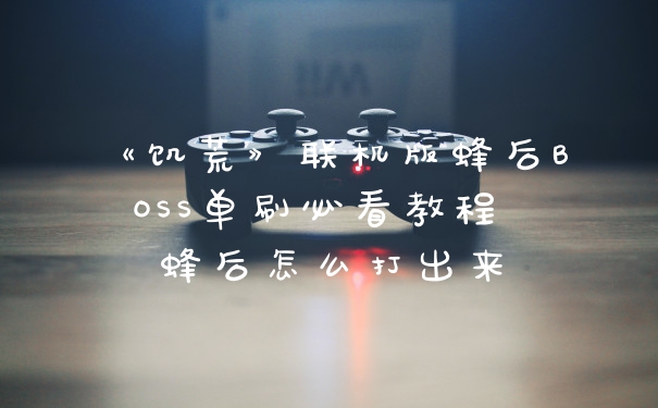 《饥荒》联机版蜂后BOSS单刷必看教程 蜂后怎么打出来