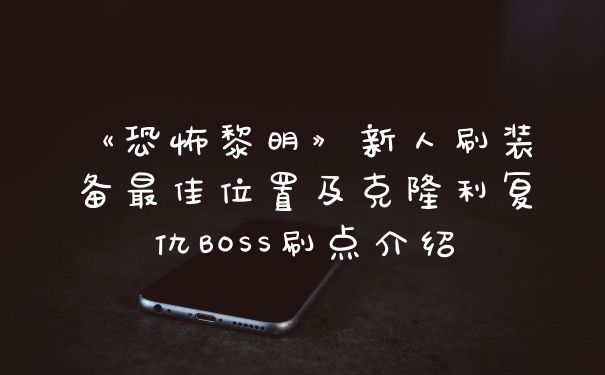《恐怖黎明》新人刷装备最佳位置及克隆利复仇BOSS刷点介绍