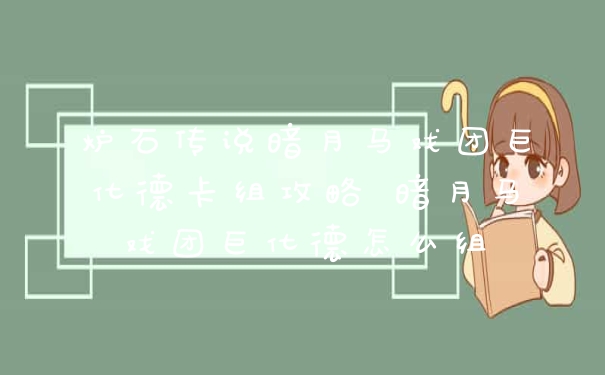 炉石传说暗月马戏团巨化德卡组攻略 暗月马戏团巨化德怎么组