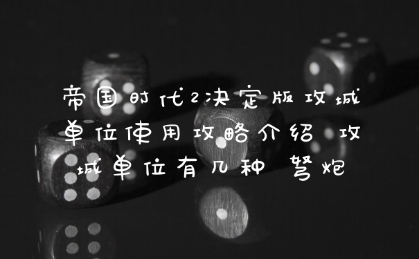 帝国时代2决定版攻城单位使用攻略介绍 攻城单位有几种 弩炮