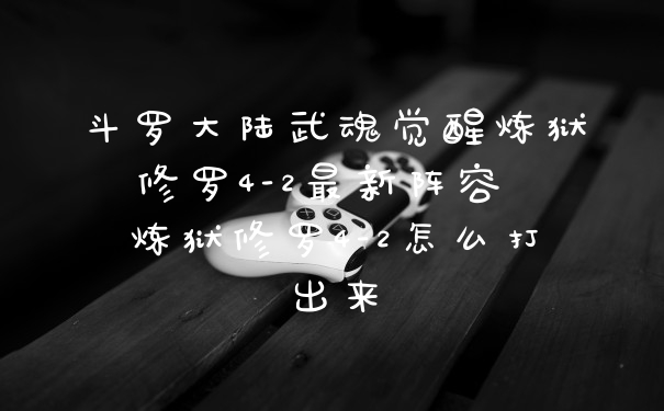 斗罗大陆武魂觉醒炼狱修罗4-2最新阵容 炼狱修罗4-2怎么打出来