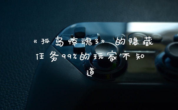 《孤岛惊魂3》的隐藏任务99%的玩家不知道