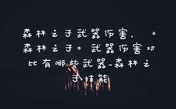 森林之子武器伤害，《森林之子》武器伤害对比有哪些武器_森林之子技能