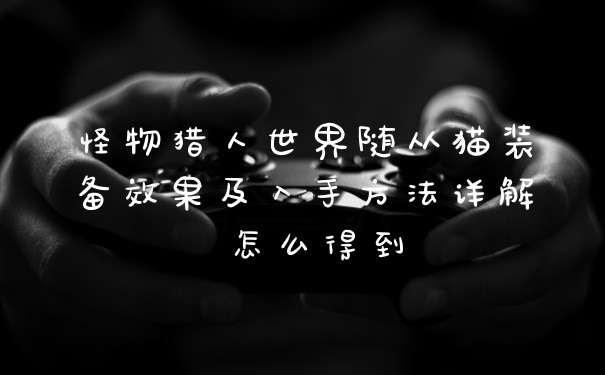 怪物猎人世界随从猫装备效果及入手方法详解 怎么得到