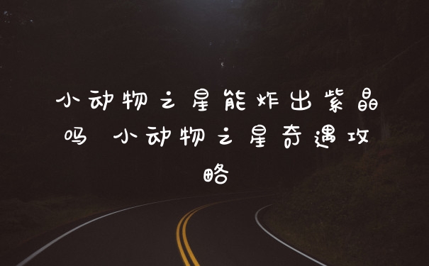 小动物之星能炸出紫晶吗 小动物之星奇遇攻略
