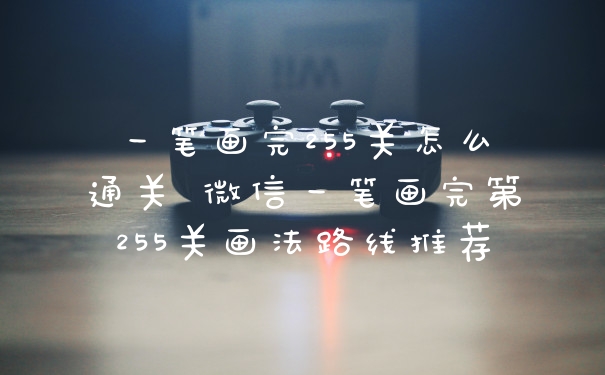 一笔画完255关怎么通关 微信一笔画完第255关画法路线推荐