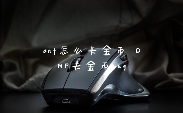 dnf怎么卡金币 DNF卡金币bug