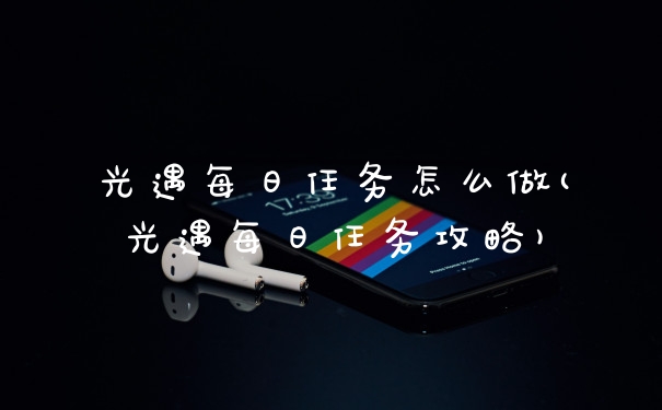光遇每日任务怎么做(光遇每日任务攻略)