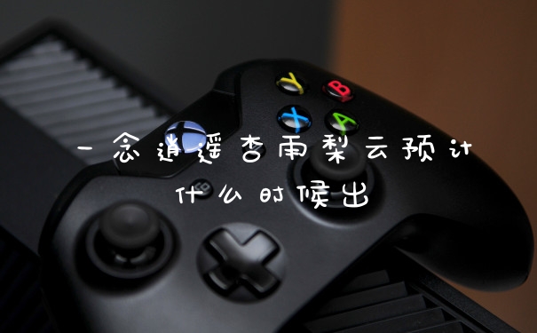 一念逍遥杏雨梨云预计什么时候出