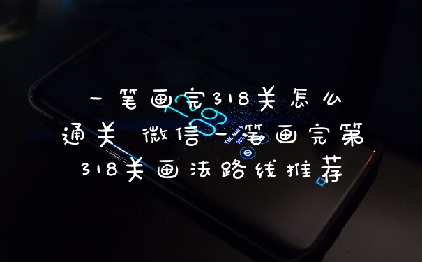 一笔画完318关怎么通关 微信一笔画完第318关画法路线推荐